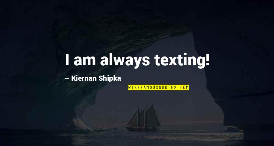 Gamefowl Breeder Quotes By Kiernan Shipka: I am always texting! Gamefowl Breeder Quotes By Kiernan Shipka: I am always texting!