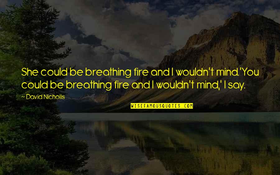 Gamekeepers Thumb Quotes By David Nicholls: She could be breathing fire and I wouldn't