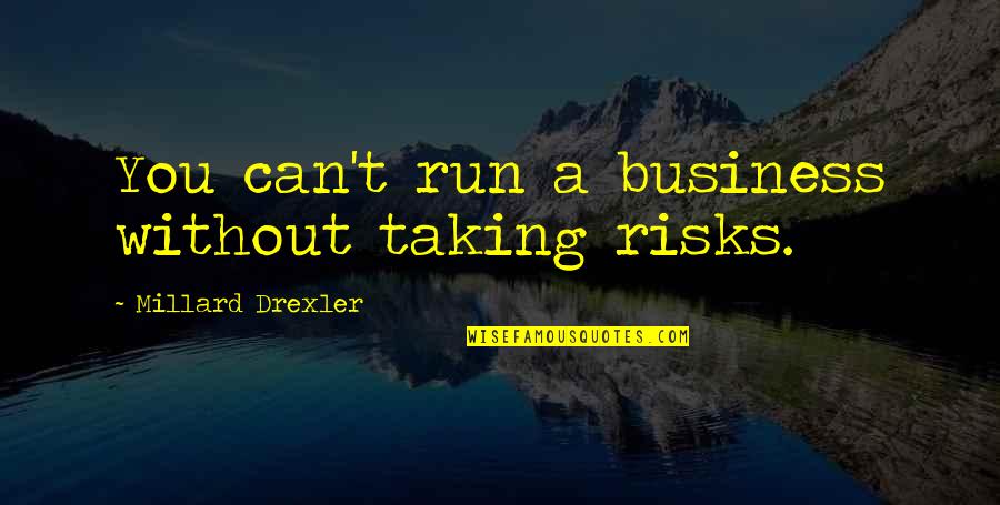 Gamella Quotes By Millard Drexler: You can't run a business without taking risks. Gamella Quotes By Millard Drexler: You can't run a business without taking risks.