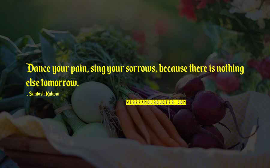 Gamelle Quotes By Santosh Kalwar: Dance your pain, sing your sorrows, because there