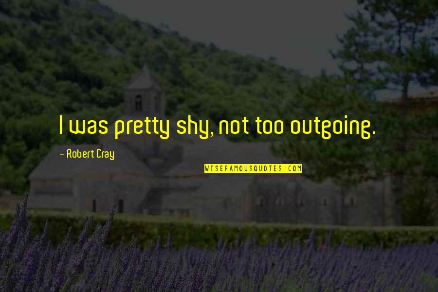 Gameplaysurveys Quotes By Robert Cray: I was pretty shy, not too outgoing. Gameplaysurveys Quotes By Robert Cray: I was pretty shy, not too outgoing.