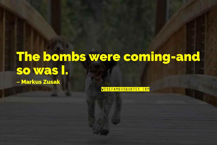 Gamera Quotes By Markus Zusak: The bombs were coming-and so was I.