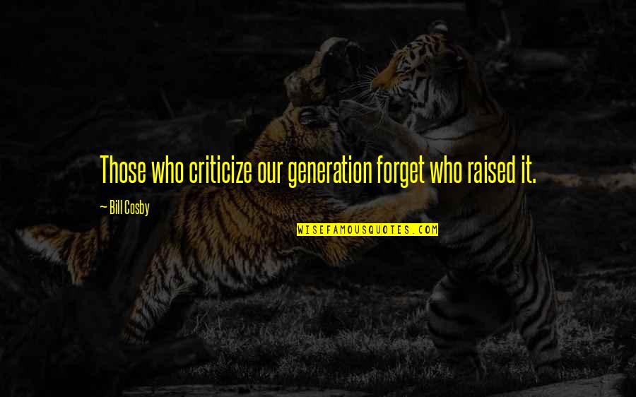 Games And Education Quotes By Bill Cosby: Those who criticize our generation forget who raised