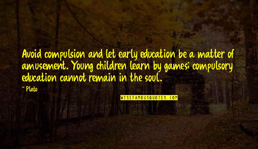 Games And Education Quotes By Plato: Avoid compulsion and let early education be a Games And Education Quotes By Plato: Avoid compulsion and let early education be a