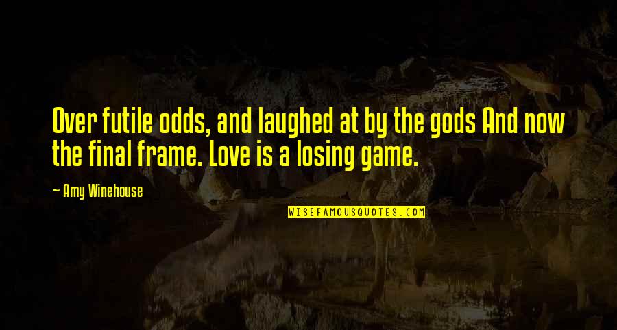 Games And Love Quotes By Amy Winehouse: Over futile odds, and laughed at by the