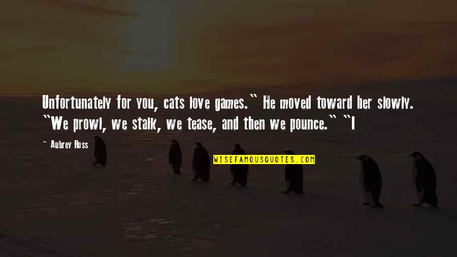 Games And Love Quotes By Aubrey Ross: Unfortunately for you, cats love games." He moved