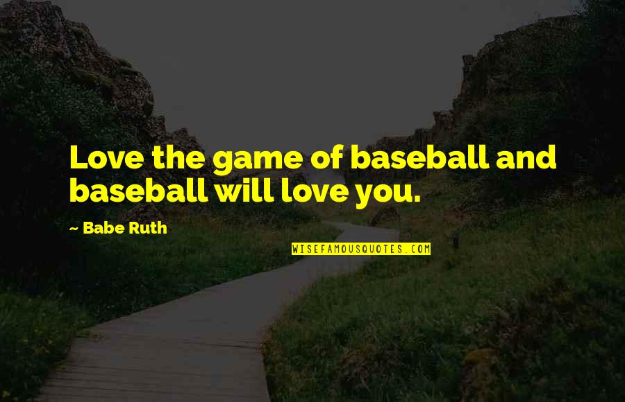 Games And Love Quotes By Babe Ruth: Love the game of baseball and baseball will