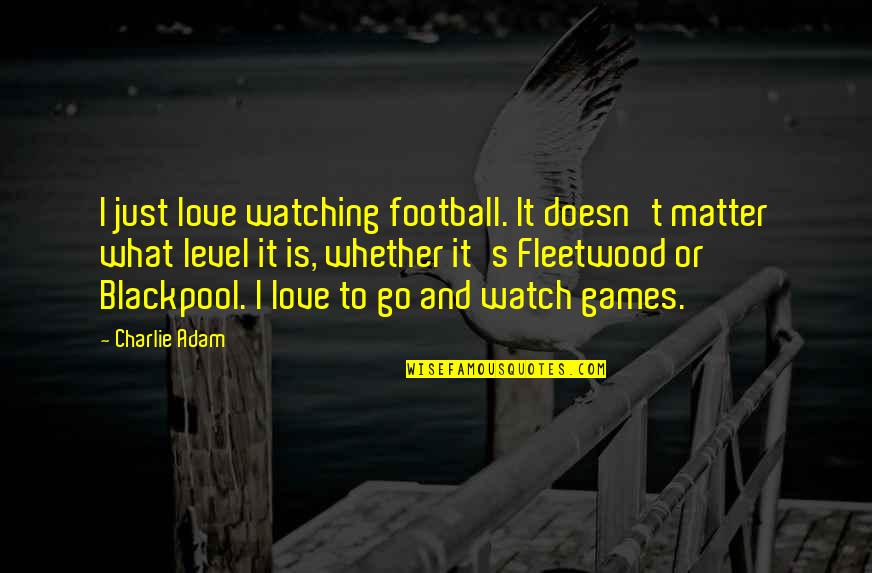 Games And Love Quotes By Charlie Adam: I just love watching football. It doesn't matter