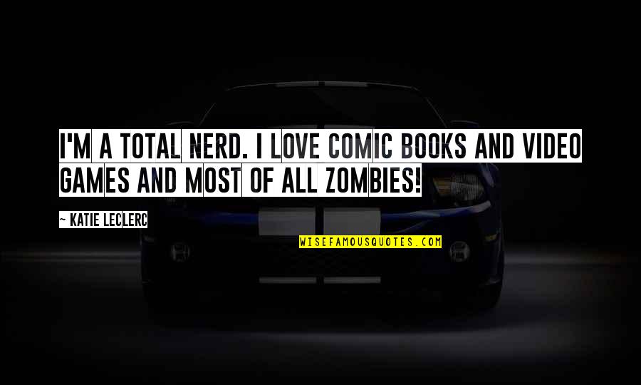 Games And Love Quotes By Katie Leclerc: I'm a total nerd. I love comic books