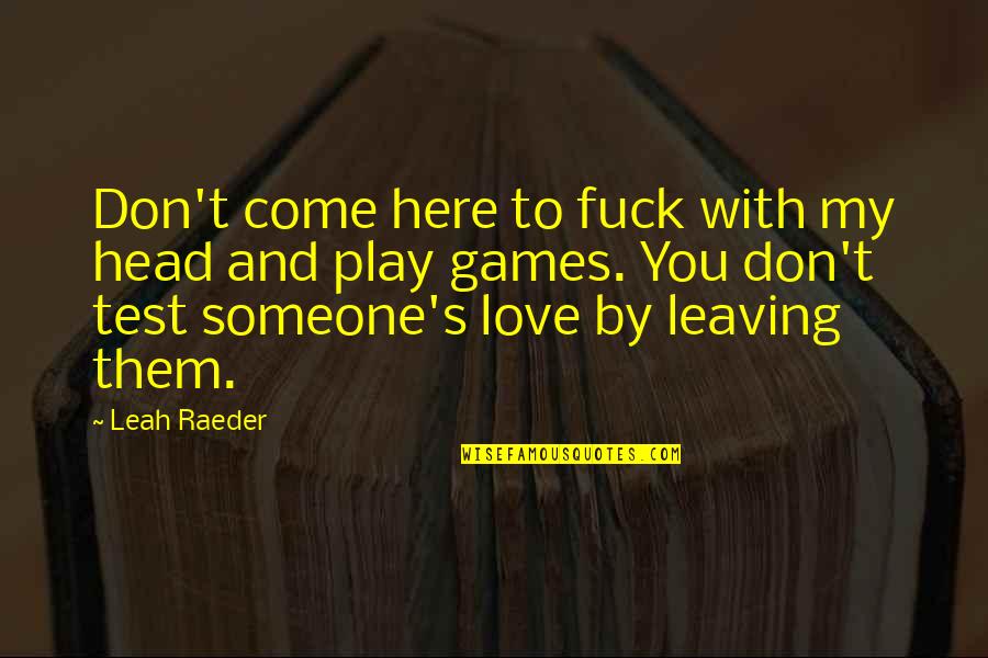 Games And Love Quotes By Leah Raeder: Don't come here to fuck with my head