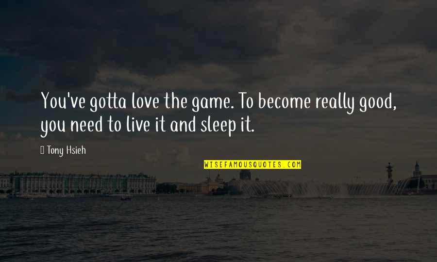 Games And Love Quotes By Tony Hsieh: You've gotta love the game. To become really