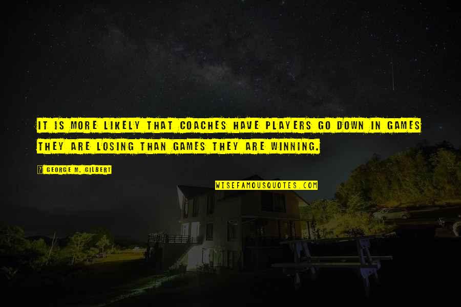 Games And Players Quotes By George M. Gilbert: It is more likely that coaches have players