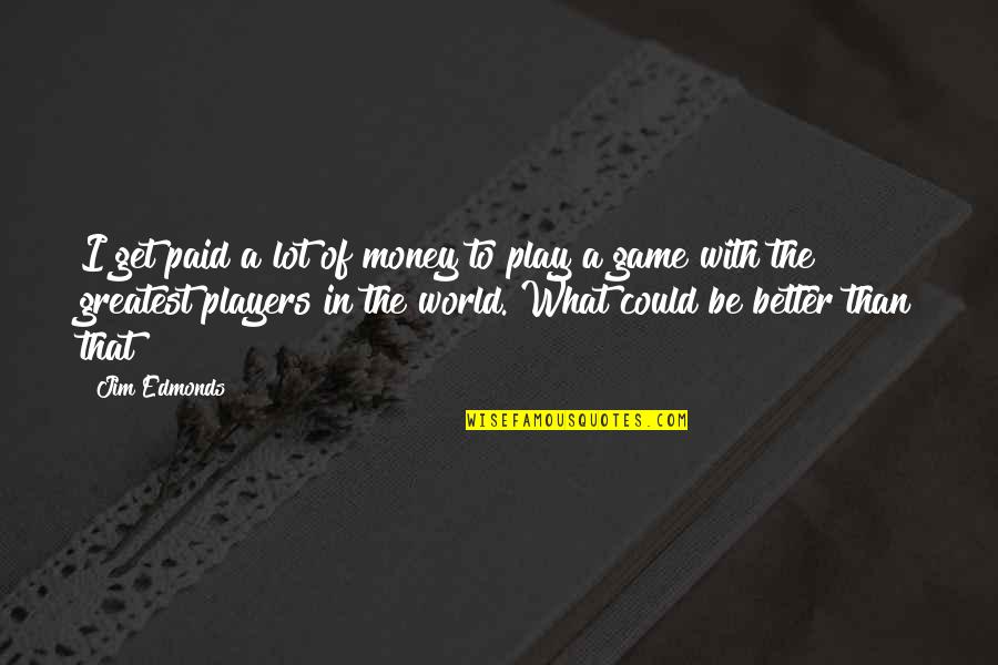 Games And Players Quotes By Jim Edmonds: I get paid a lot of money to