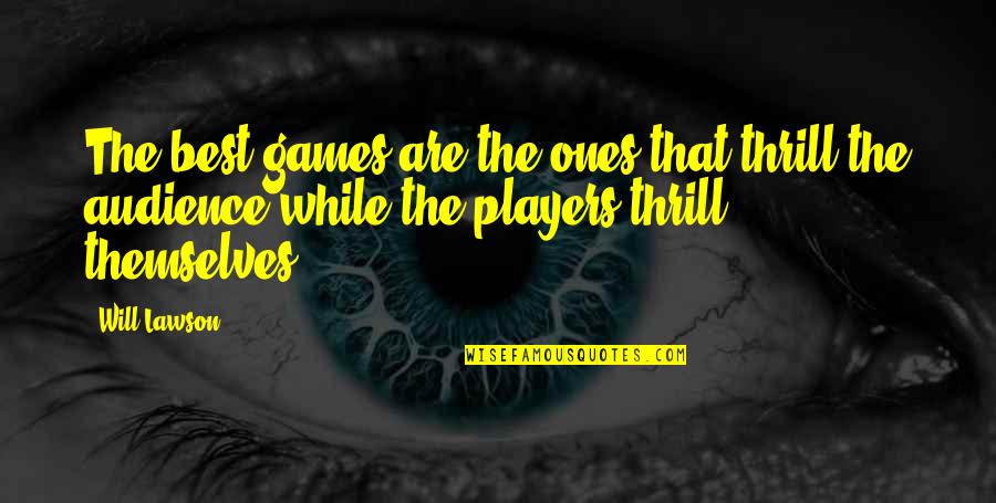 Games And Players Quotes By Will Lawson: The best games are the ones that thrill