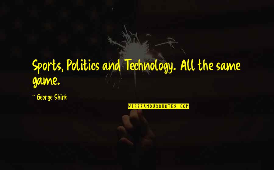 Games And Sports Quotes By George Shirk: Sports, Politics and Technology. All the same game.