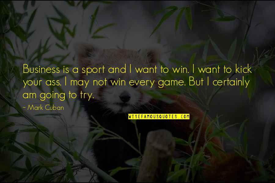 Games And Sports Quotes By Mark Cuban: Business is a sport and I want to