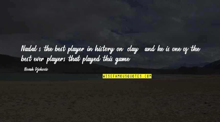 Games And Sports Quotes By Novak Djokovic: Nadal's the best player in history on [clay],