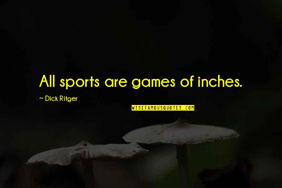 Games For Motivational Quotes By Dick Ritger: All sports are games of inches.