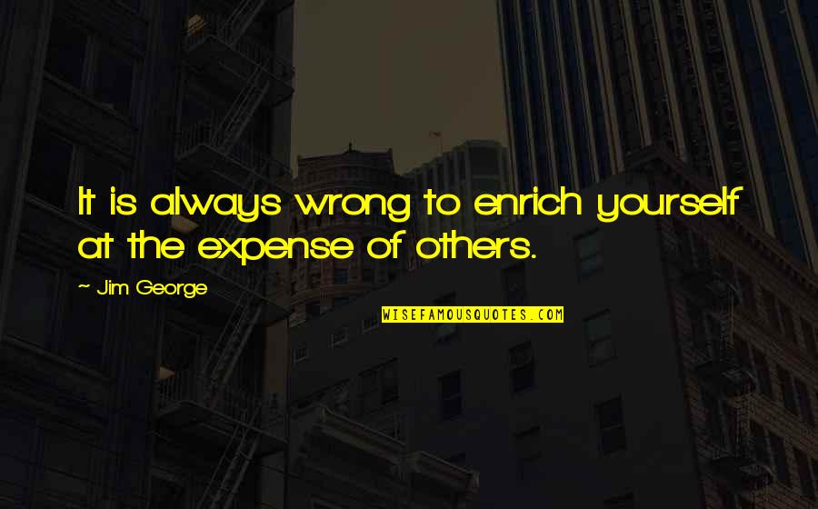 Games Guys Play Quotes By Jim George: It is always wrong to enrich yourself at