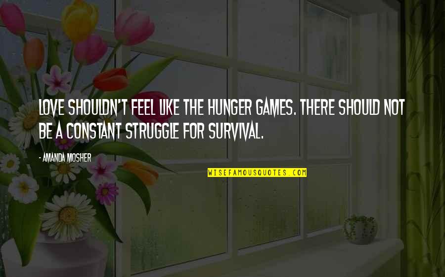 Games In Relationships Quotes By Amanda Mosher: Love shouldn't feel like the Hunger Games. There