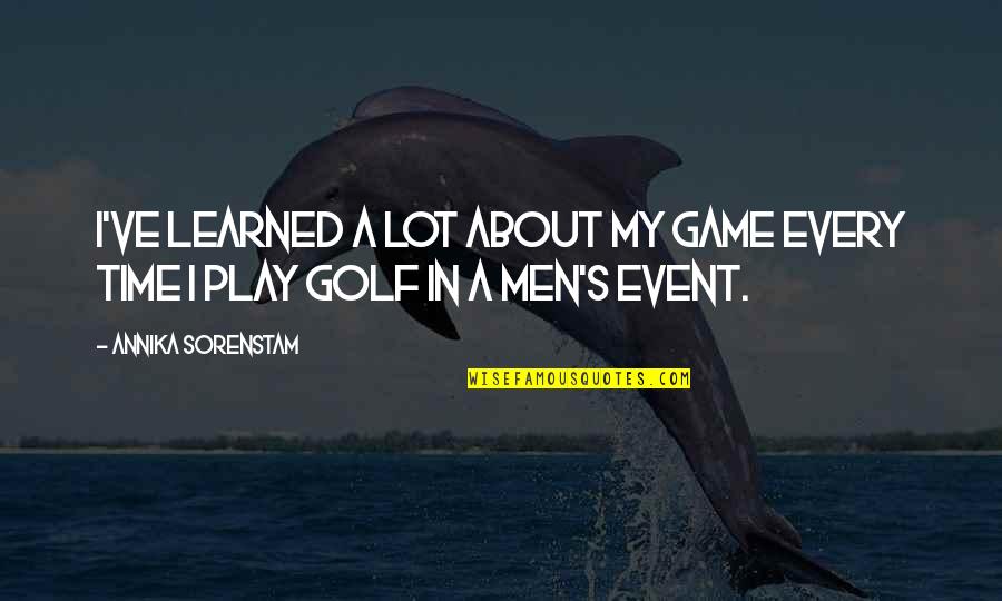 Games Men Play Quotes By Annika Sorenstam: I've learned a lot about my game every