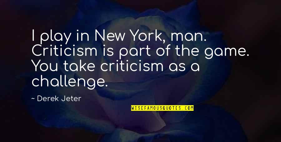 Games Men Play Quotes By Derek Jeter: I play in New York, man. Criticism is