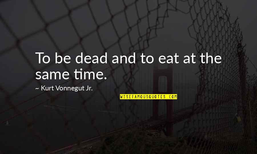 Games Men Play Quotes By Kurt Vonnegut Jr.: To be dead and to eat at the