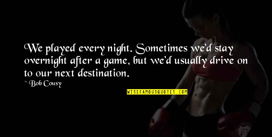 Games Night Quotes By Bob Cousy: We played every night. Sometimes we'd stay overnight
