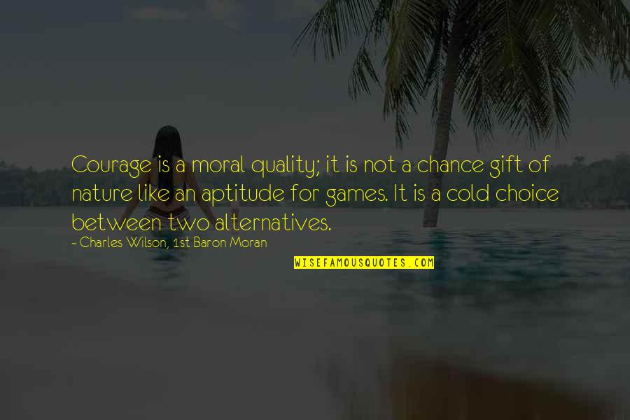 Games Of Chance Quotes By Charles Wilson, 1st Baron Moran: Courage is a moral quality; it is not Games Of Chance Quotes By Charles Wilson, 1st Baron Moran: Courage is a moral quality; it is not