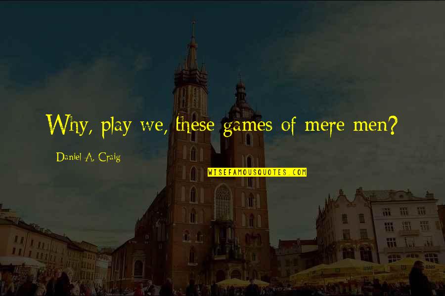 Games Of Life Quotes By Daniel A. Craig: Why, play we, these games of mere men?