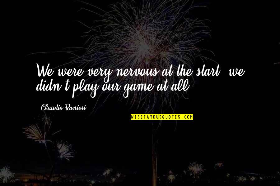 Games We Play Quotes By Claudio Ranieri: We were very nervous at the start, we Games We Play Quotes By Claudio Ranieri: We were very nervous at the start, we