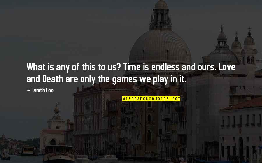 Games We Play Quotes By Tanith Lee: What is any of this to us? Time Games We Play Quotes By Tanith Lee: What is any of this to us? Time