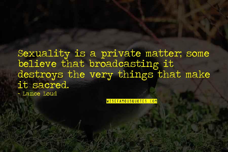 Gamesmanship Vs Sportsmanship Quotes By Lance Loud: Sexuality is a private matter; some believe that Gamesmanship Vs Sportsmanship Quotes By Lance Loud: Sexuality is a private matter; some believe that