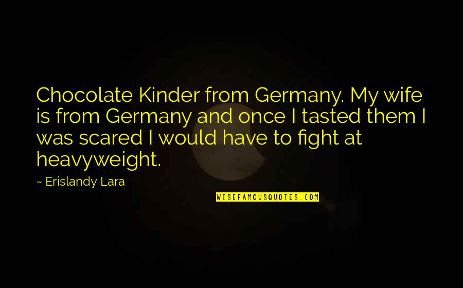 Gamesome Quotes By Erislandy Lara: Chocolate Kinder from Germany. My wife is from Gamesome Quotes By Erislandy Lara: Chocolate Kinder from Germany. My wife is from