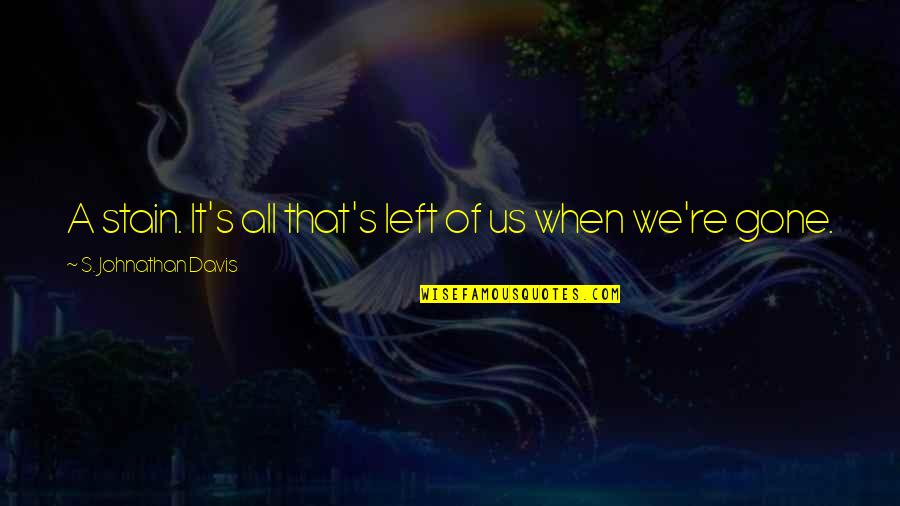 Gamest Quotes By S. Johnathan Davis: A stain. It's all that's left of us Gamest Quotes By S. Johnathan Davis: A stain. It's all that's left of us