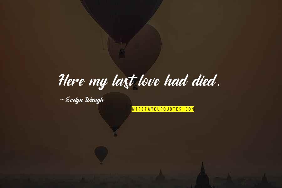 Gamestalking Tom Quotes By Evelyn Waugh: Here my last love had died.