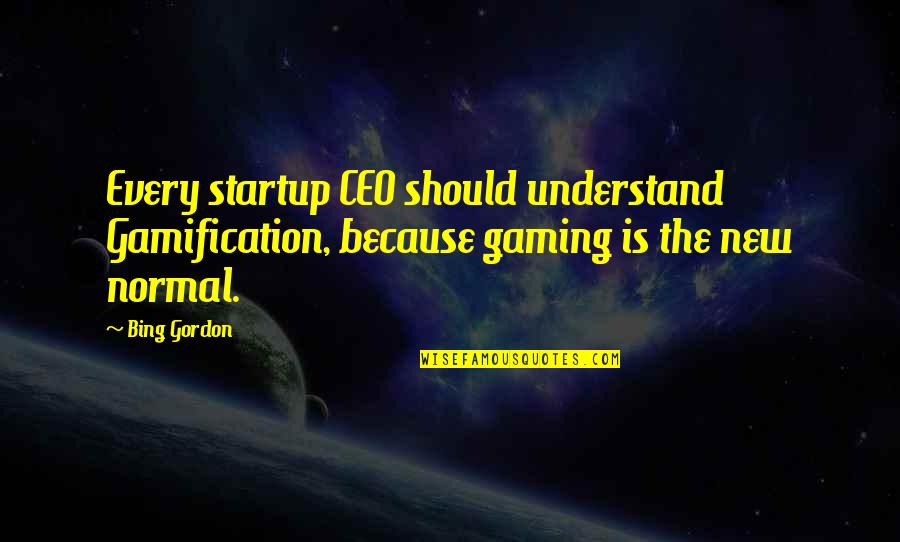 Gamification Quotes By Bing Gordon: Every startup CEO should understand Gamification, because gaming