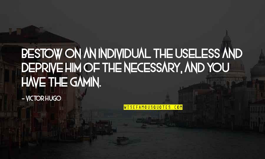 Gamin Quotes By Victor Hugo: Bestow on an individual the useless and deprive