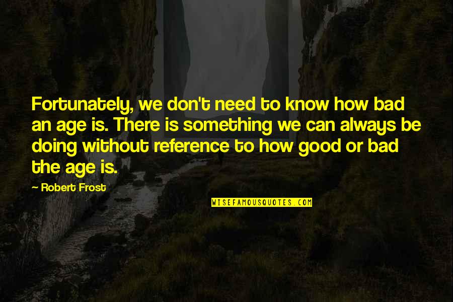 Gamliel Quotes By Robert Frost: Fortunately, we don't need to know how bad Gamliel Quotes By Robert Frost: Fortunately, we don't need to know how bad