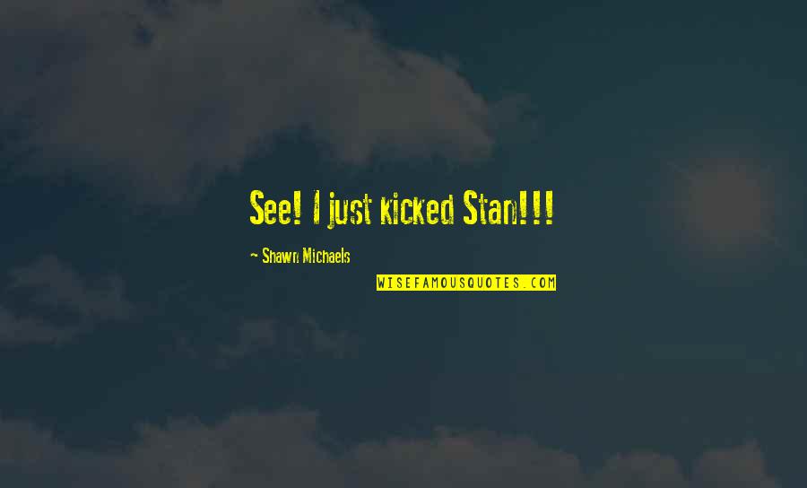 Gamling Quotes By Shawn Michaels: See! I just kicked Stan!!! Gamling Quotes By Shawn Michaels: See! I just kicked Stan!!!