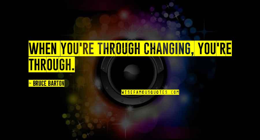 Gammage Quotes By Bruce Barton: When you're through changing, you're through.