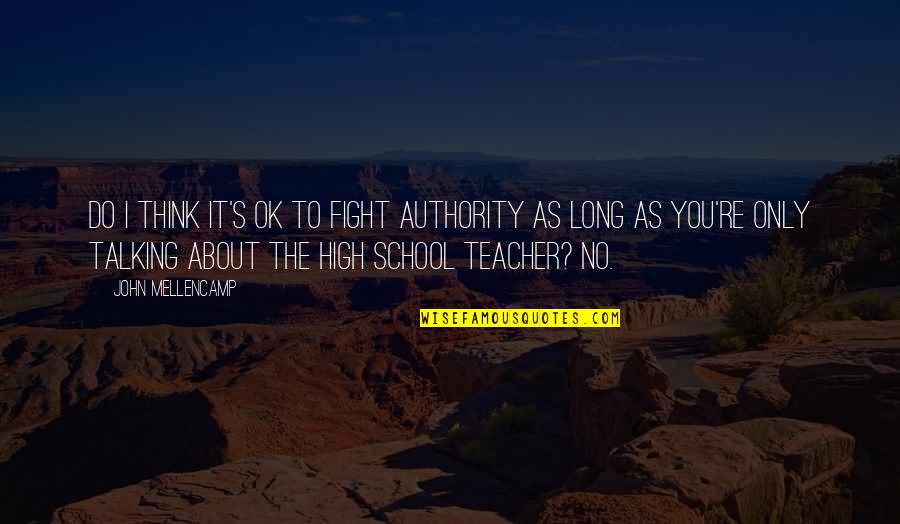 Gamment Quotes By John Mellencamp: Do I think it's OK to fight authority Gamment Quotes By John Mellencamp: Do I think it's OK to fight authority