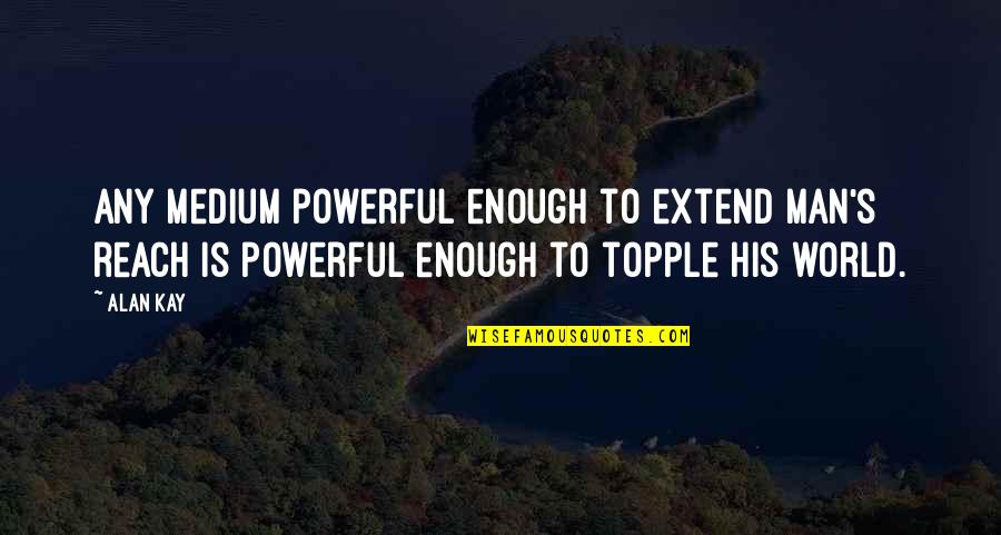 Gammenthal Quotes By Alan Kay: Any medium powerful enough to extend man's reach