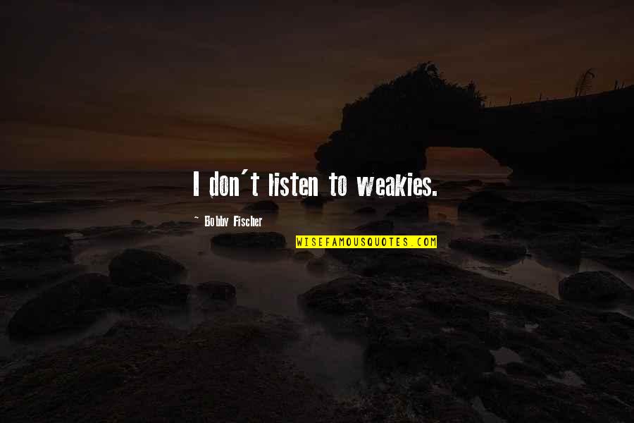 Gammenthaler Creek Quotes By Bobby Fischer: I don't listen to weakies. Gammenthaler Creek Quotes By Bobby Fischer: I don't listen to weakies.