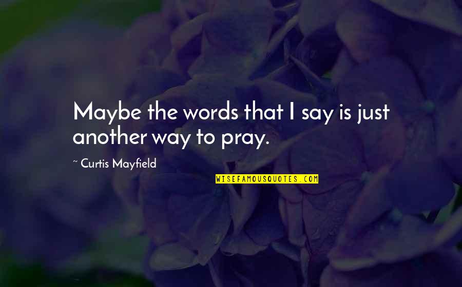 Gammenthaler Creek Quotes By Curtis Mayfield: Maybe the words that I say is just Gammenthaler Creek Quotes By Curtis Mayfield: Maybe the words that I say is just