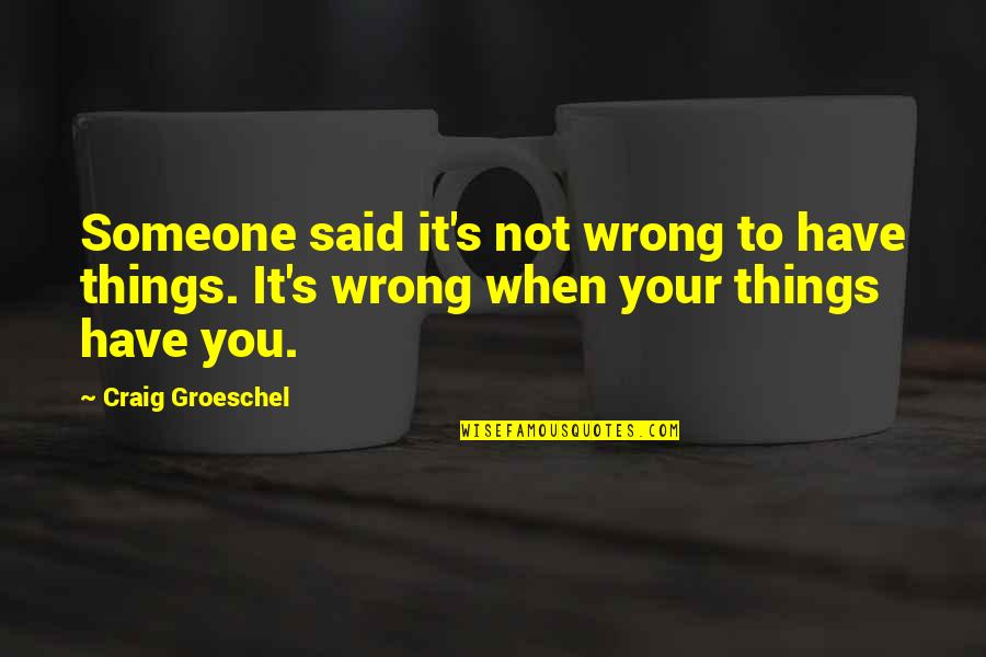 Gammer Quotes By Craig Groeschel: Someone said it's not wrong to have things.