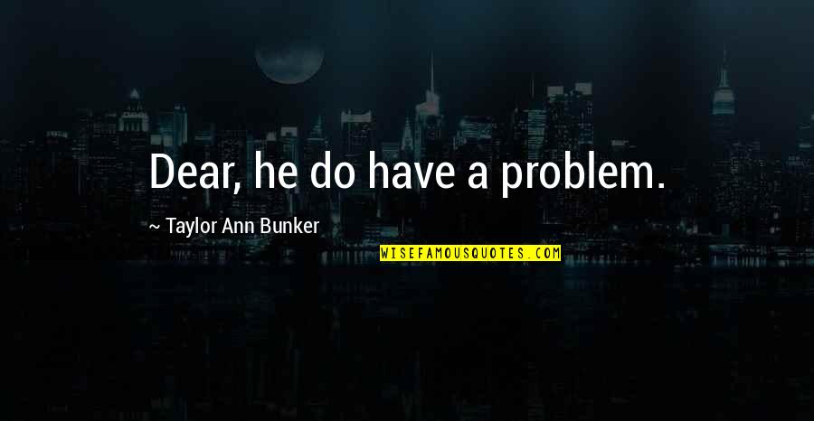 Gammer Quotes By Taylor Ann Bunker: Dear, he do have a problem.
