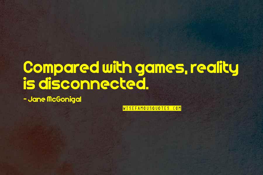 Gammill Bobbin Quotes By Jane McGonigal: Compared with games, reality is disconnected.