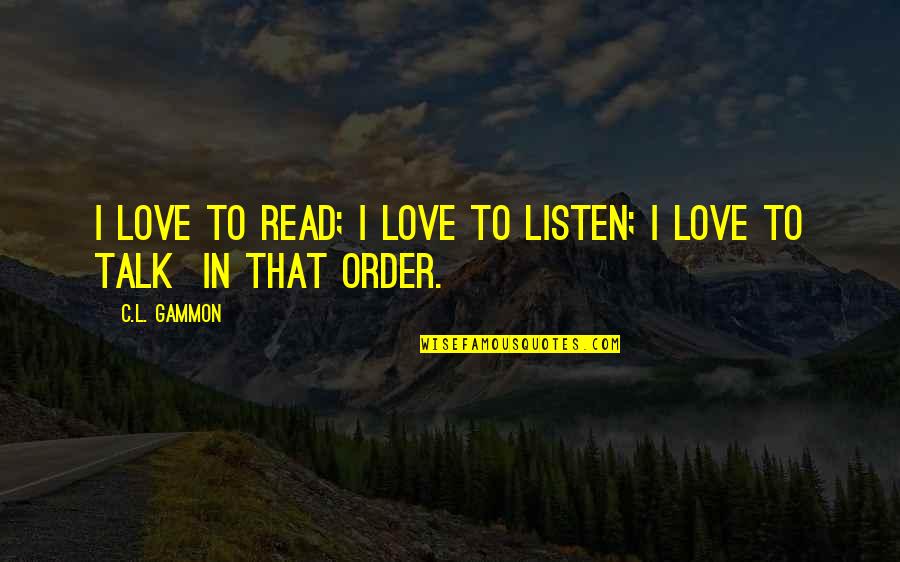 Gammon Quotes By C.L. Gammon: I love to read; I love to listen;