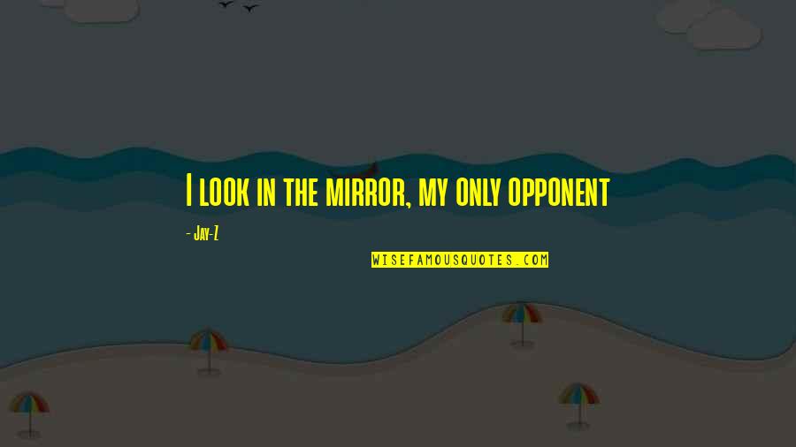 Gamoke Marshfield Quotes By Jay-Z: I look in the mirror, my only opponent